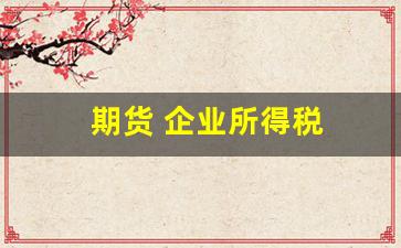 期货 企业所得税(期货公司所得税)_https://www.fzdzcxj.com_上交所_第1张